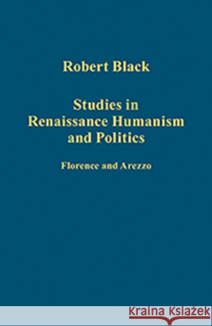 Studies in Renaissance Humanism and Politics: Florence and Arezzo Black, Robert 9781409400622