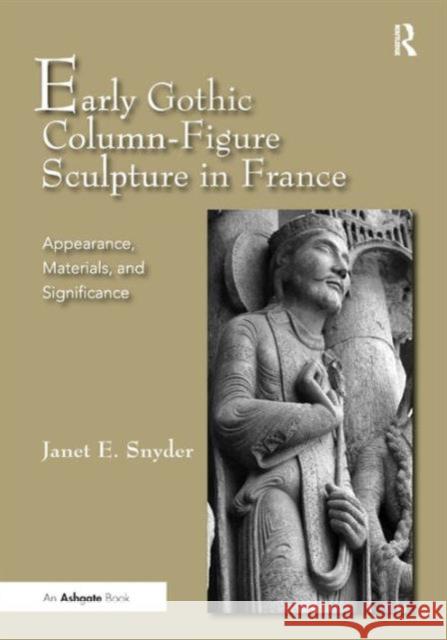 Early Gothic Column-Figure Sculpture in France : Appearance, Materials, and Significance Janet E Snyder 9781409400653