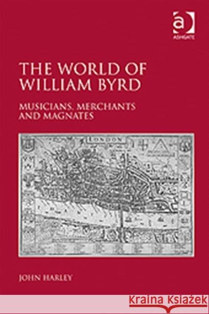 The World of William Byrd: Musicians, Merchants and Magnates Harley, John 9781409400882