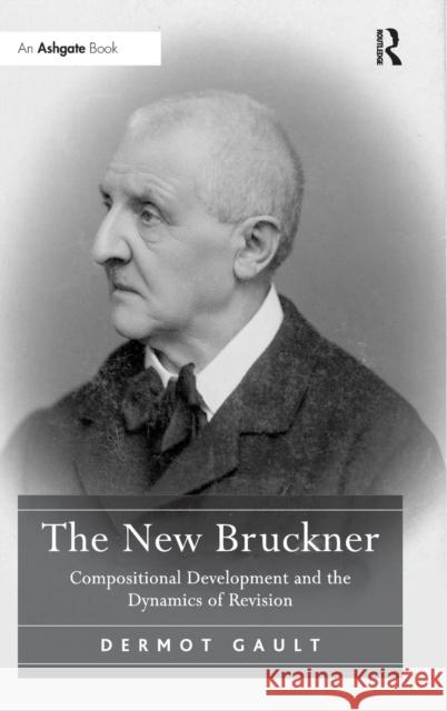 The New Bruckner: Compositional Development and the Dynamics of Revision Gault, Dermot 9781409400912 Ashgate Publishing Limited