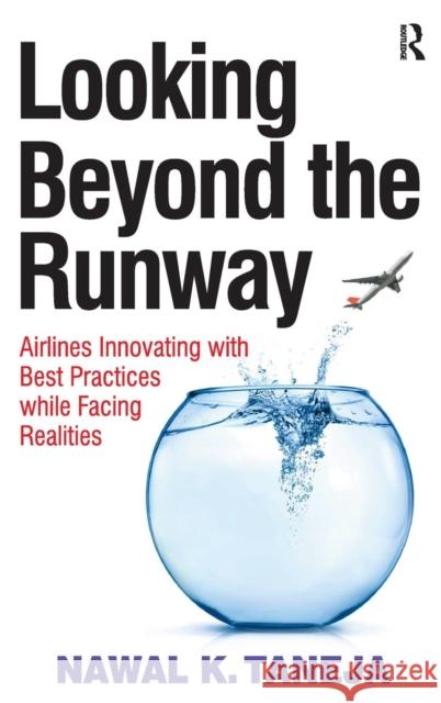 Looking Beyond the Runway: Airlines Innovating with Best Practices While Facing Realities Taneja, Nawal K. 9781409400998 Ashgate Publishing Limited