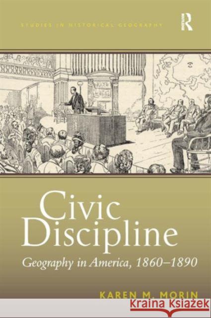 Civic Discipline: Geography in America, 1860-1890 Morin, Karen M. 9781409401438