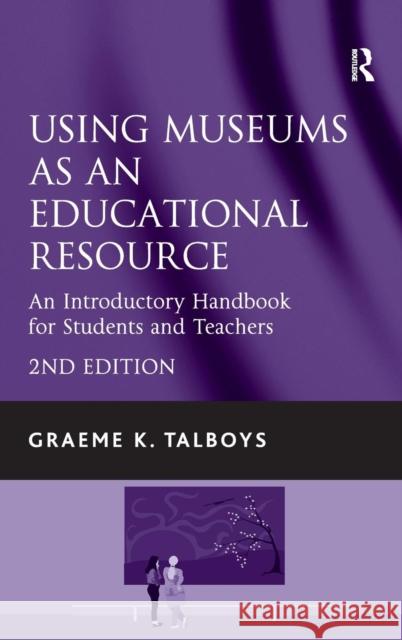 Using Museums as an Educational Resource: An Introductory Handbook for Students and Teachers Talboys, Graeme K. 9781409401452 Ashgate Publishing Limited