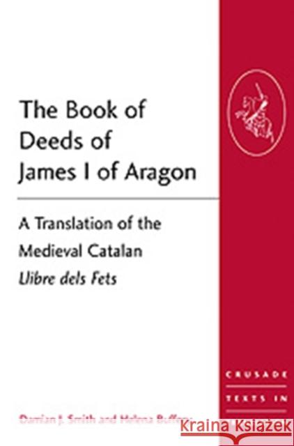 The Book of Deeds of James I of Aragon: A Translation of the Medieval Catalan Llibre Dels Fets Smith, Damian J. 9781409401506