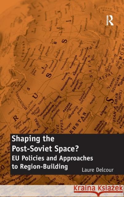 Shaping the Post-Soviet Space?: EU Policies and Approaches to Region-Building Delcour, Laure 9781409402244