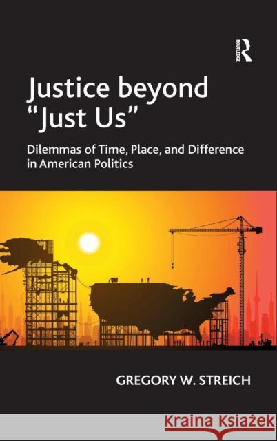Justice beyond 'Just Us': Dilemmas of Time, Place, and Difference in American Politics Streich, Gregory W. 9781409402268 Ashgate Publishing Limited