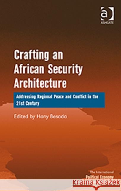Crafting an African Security Architecture: Addressing Regional Peace and Conflict in the 21st Century Besada, Hany 9781409403258