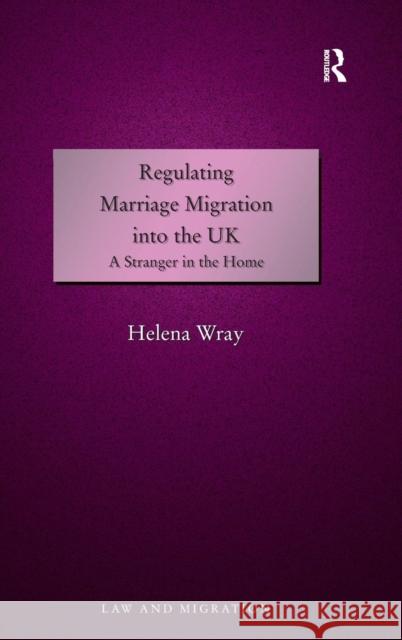 Regulating Marriage Migration into the UK: A Stranger in the Home Wray, Helena 9781409403388