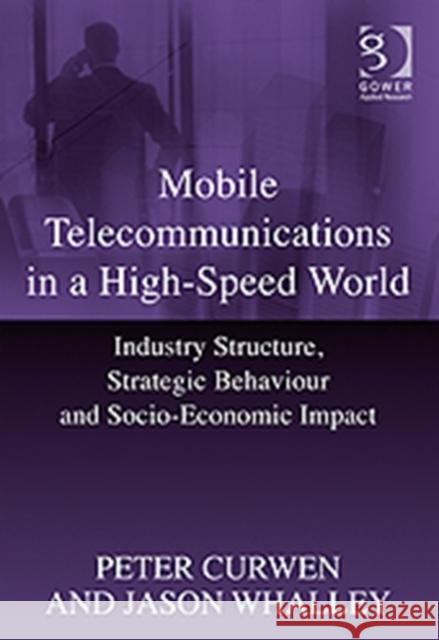Mobile Telecommunications in a High-Speed World: Industry Structure, Strategic Behaviour and Socio-Economic Impact Curwen, Peter 9781409403616 