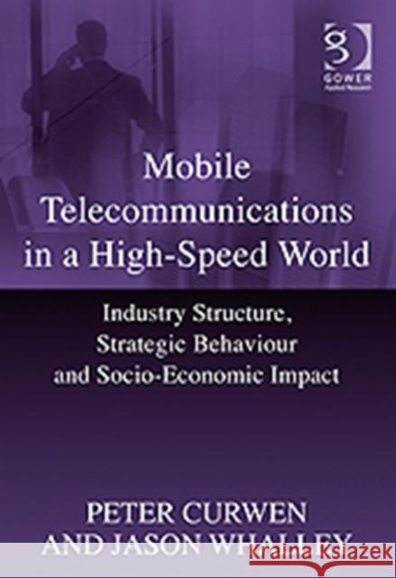 Mobile Telecommunications in a High-Speed World: Industry Structure, Strategic Behaviour and Socio-Economic Impact Curwen, Peter 9781409403616