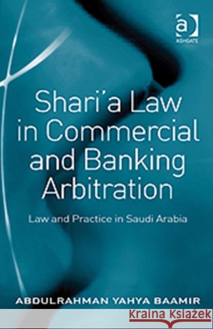 Shari'a Law in Commercial and Banking Arbitration: Law and Practice in Saudi Arabia Baamir, Abdulrahman Yahya 9781409403777 Ashgate Publishing Limited