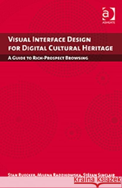 Visual Interface Design for Digital Cultural Heritage: A Guide to Rich-Prospect Browsing Ruecker, Stan 9781409404224 Ashgate Publishing Limited