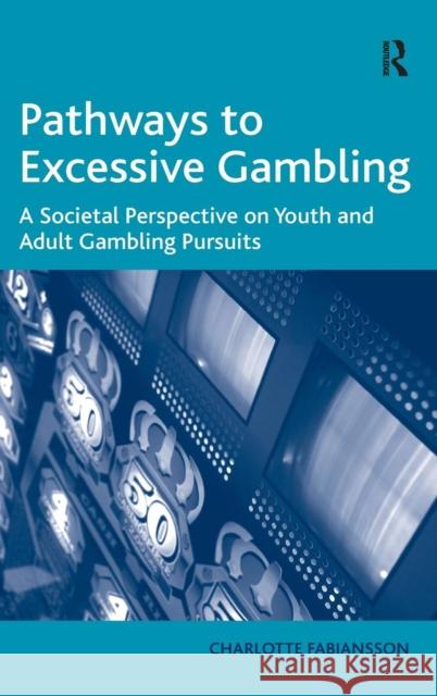 Pathways to Excessive Gambling: A Societal Perspective on Youth and Adult Gambling Pursuits Fabiansson, Charlotte 9781409404316 Ashgate Publishing Limited