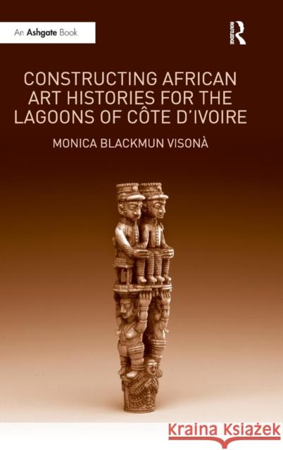 Constructing African Art Histories for the Lagoons of Côte d'Ivoire Visonà, Monica Blackmun 9781409404408 Ashgate Publishing Limited