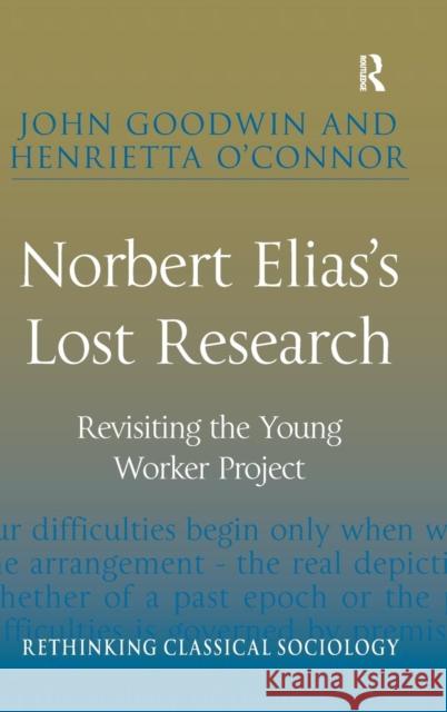 Norbert Elias's Lost Research: Revisiting the Young Worker Project Henrietta O'Connor Mr. John Goodwin Professor David Chalcraft 9781409404668