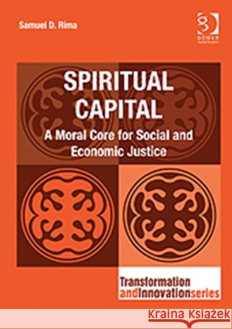 Spiritual Capital : A Moral Core for Social and Economic Justice Rima, Samuel D. 9781409404842 Transformation and Innovation