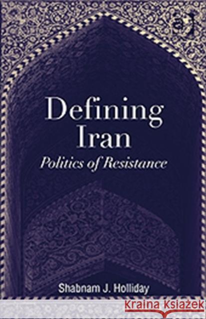 Defining Iran: Politics of Resistance Holliday, Shabnam J. 9781409405238 Ashgate Publishing Limited