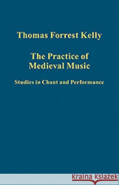 The Practice of Medieval Music: Studies in Chant and Performance Kelly, Thomas Forrest 9781409405276 Ashgate Publishing Limited
