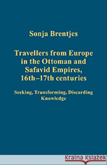 Travellers from Europe in the Ottoman and Safavid Empires, 16th-17th Centuries : Seeking, Transforming, Discarding Knowledge Sonja Brentjes   9781409405337