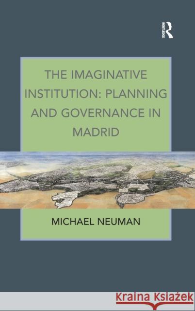 The Imaginative Institution: Planning and Governance in Madrid Michael Neuman   9781409405412