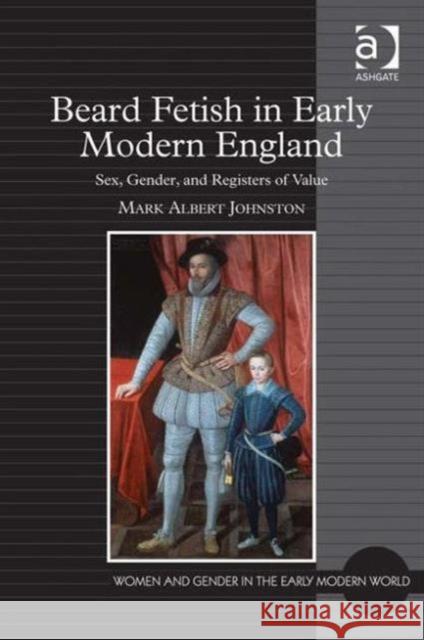 Beard Fetish in Early Modern England: Sex, Gender, and Registers of Value Johnston, Mark Albert 9781409405429