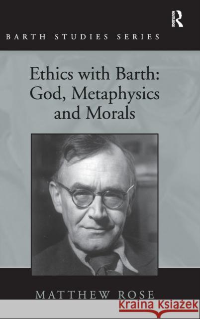 Ethics with Barth: God, Metaphysics and Morals Matthew Rose   9781409406235 Ashgate Publishing Limited