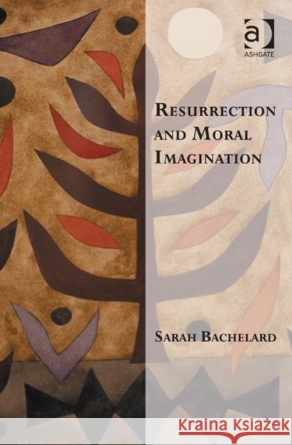 Resurrection and Moral Imagination. Sarah Bachelard Bachelard, Sarah 9781409406372 Ashgate Publishing Limited