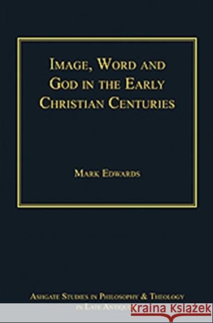 Image, Word and God in the Early Christian Centuries Mark Edwards   9781409406457 Ashgate Publishing Limited