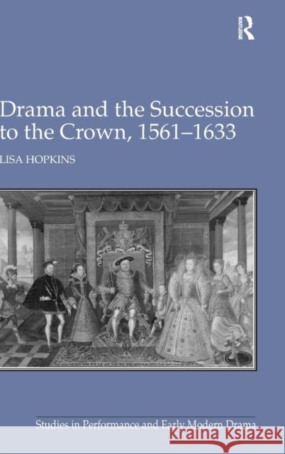 Drama and the Succession to the Crown, 1561-1633 Lisa Hopkins   9781409406471 Ashgate Publishing Limited