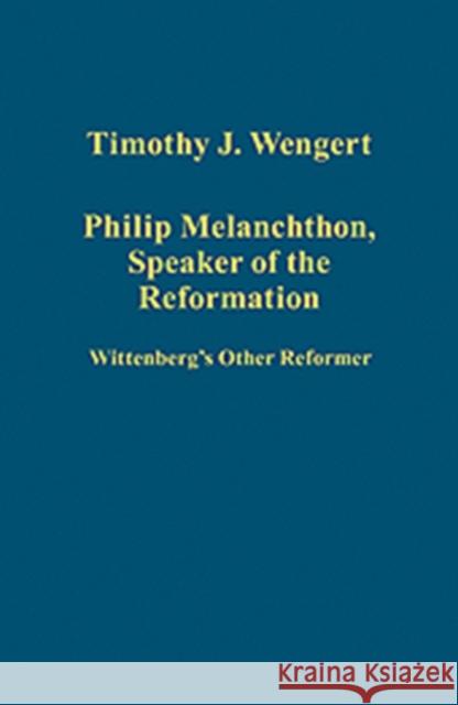 Philip Melanchthon, Speaker of the Reformation: Wittenberg's Other Reformer Wengert, Timothy J. 9781409406624