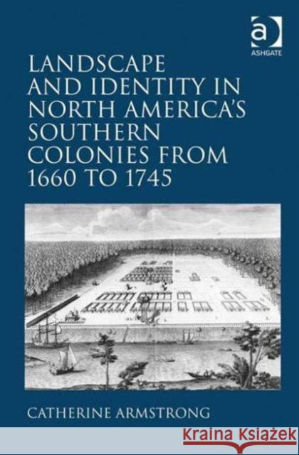 Landscape and Identity in North America's Southern Colonies from 1660 to 1745 Catherine Armstrong   9781409406631 Ashgate Publishing Limited