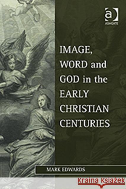 Image, Word and God in the Early Christian Centuries Mark Edwards   9781409406716 Ashgate Publishing Limited