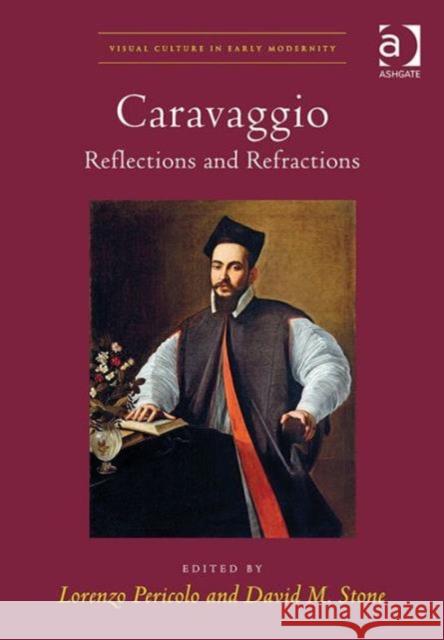 Caravaggio: Reflections and Refractions. Edited by Lorenzo Pericolo and David M. Stone Lorenzo Pericolo David M. Stone  9781409406846 Ashgate Publishing Limited