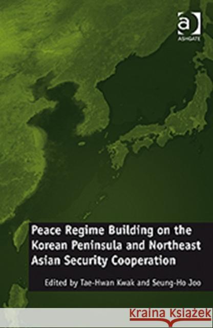 Peace Regime Building on the Korean Peninsula and Northeast Asian Security Cooperation  9781409407195 Ashgate Publishing Limited
