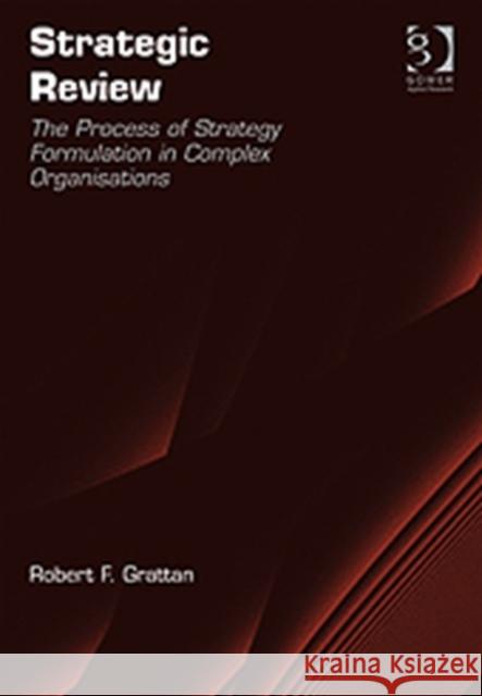 Strategic Review: The Process of Strategy Formulation in Complex Organisations Grattan, Robert F. 9781409407287