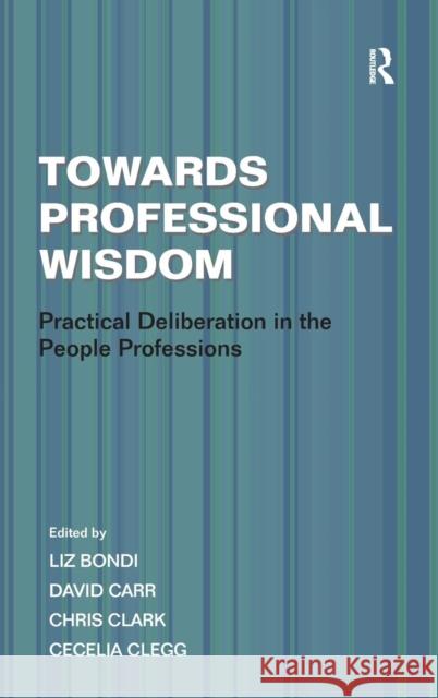 Towards Professional Wisdom: Practical Deliberation in the People Professions Clegg, Cecelia 9781409407423 Ashgate Publishing Limited