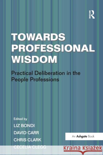 Towards Professional Wisdom: Practical Deliberation in the People Professions Clegg, Cecelia 9781409407430 0