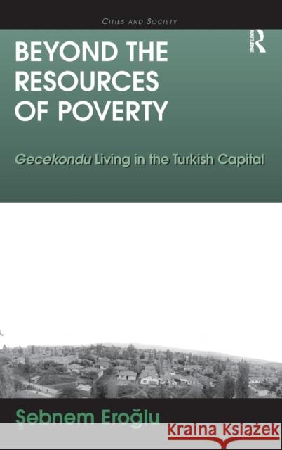 Beyond the Resources of Poverty: Gecekondu Living in the Turkish Capital Eroglu, Sebnem 9781409407461 Ashgate Publishing Limited