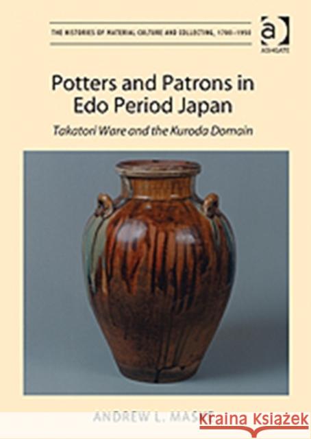 Potters and Patrons in EDO Period Japan: Takatori Ware and the Kuroda Domain Maske, Andrewl 9781409407560 Ashgate Publishing Limited
