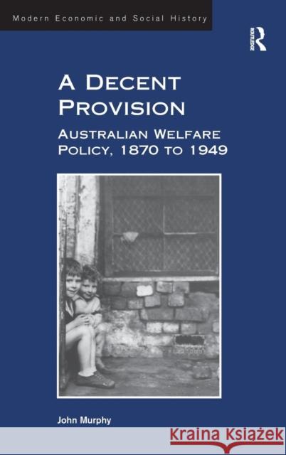 A Decent Provision: Australian Welfare Policy, 1870 to 1949 Murphy, John 9781409407591 Ashgate Publishing Limited