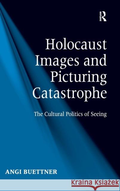 Holocaust Images and Picturing Catastrophe: The Cultural Politics of Seeing Buettner, Angi 9781409407652 Ashgate Publishing Limited