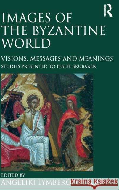 Images of the Byzantine World : Visions, Messages and Meanings: Studies presented to Leslie Brubaker Angeliki Lymberopoulou   9781409407768 Ashgate Publishing Limited