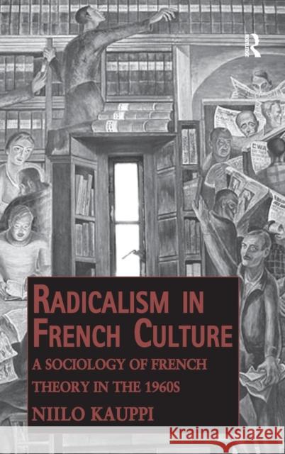 Radicalism in French Culture: A Sociology of French Theory in the 1960s Kauppi, Niilo 9781409407836