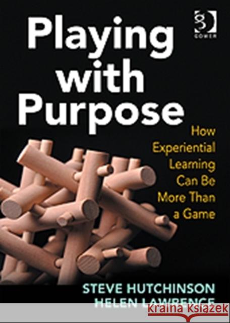 Playing with Purpose: How Experiential Learning Can Be More Than a Game Hutchinson, Steve 9781409408055