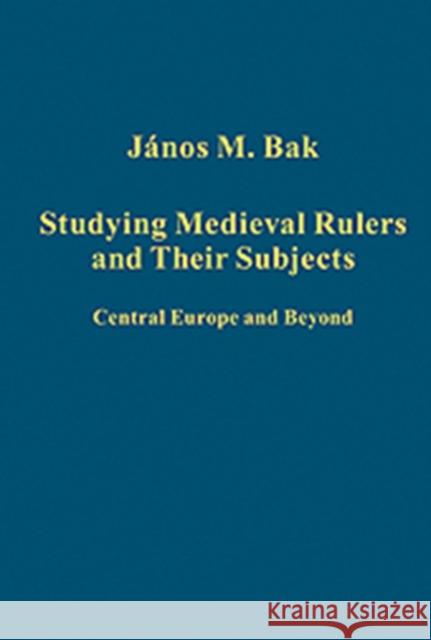 Studying Medieval Rulers and Their Subjects: Central Europe and Beyond Bak, János M. 9781409408291 Ashgate Publishing Limited