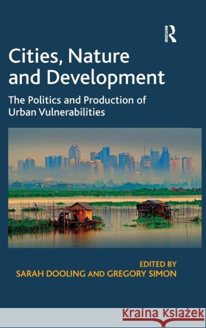 Cities, Nature and Development: The Politics and Production of Urban Vulnerabilities Simon, Gregory 9781409408314