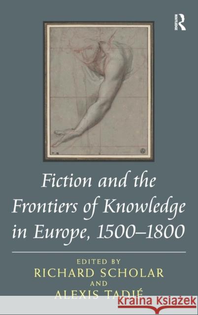 Fiction and the Frontiers of Knowledge in Europe, 1500-1800 Alexis Tadie Richard Scholar  9781409408659 Ashgate Publishing Limited