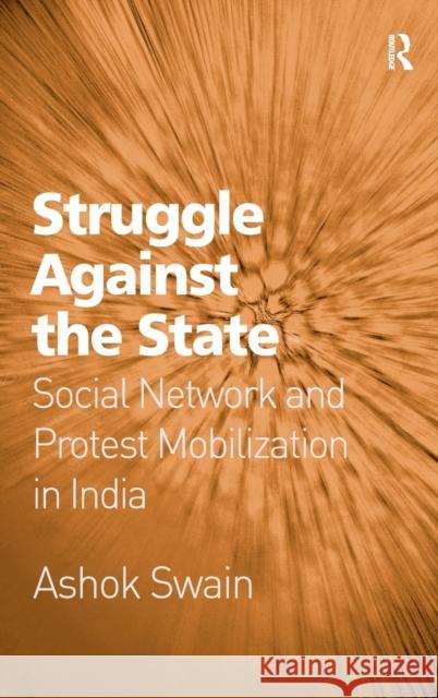 Struggle Against the State: Social Network and Protest Mobilization in India Swain, Ashok 9781409408673 Ashgate Publishing Limited