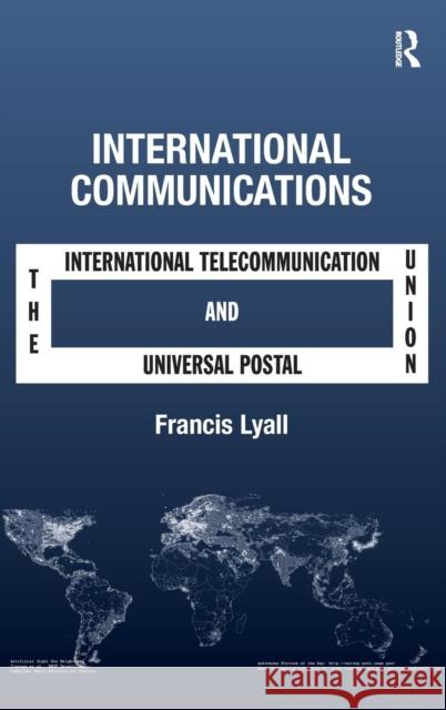 International Communications: The International Telecommunication Union and the Universal Postal Union Lyall, Francis 9781409408697