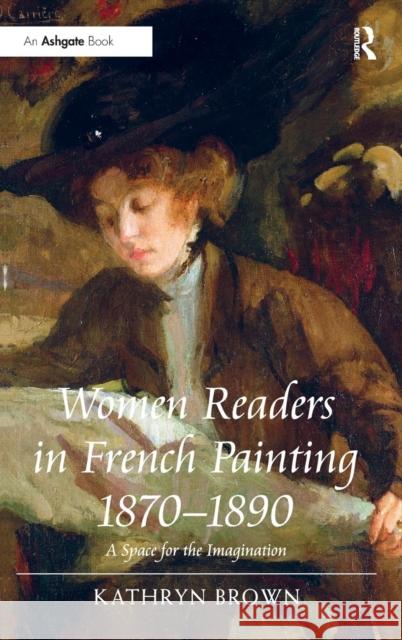 Women Readers in French Painting 1870-1890: A Space for the Imagination Brown, Kathryn 9781409408758